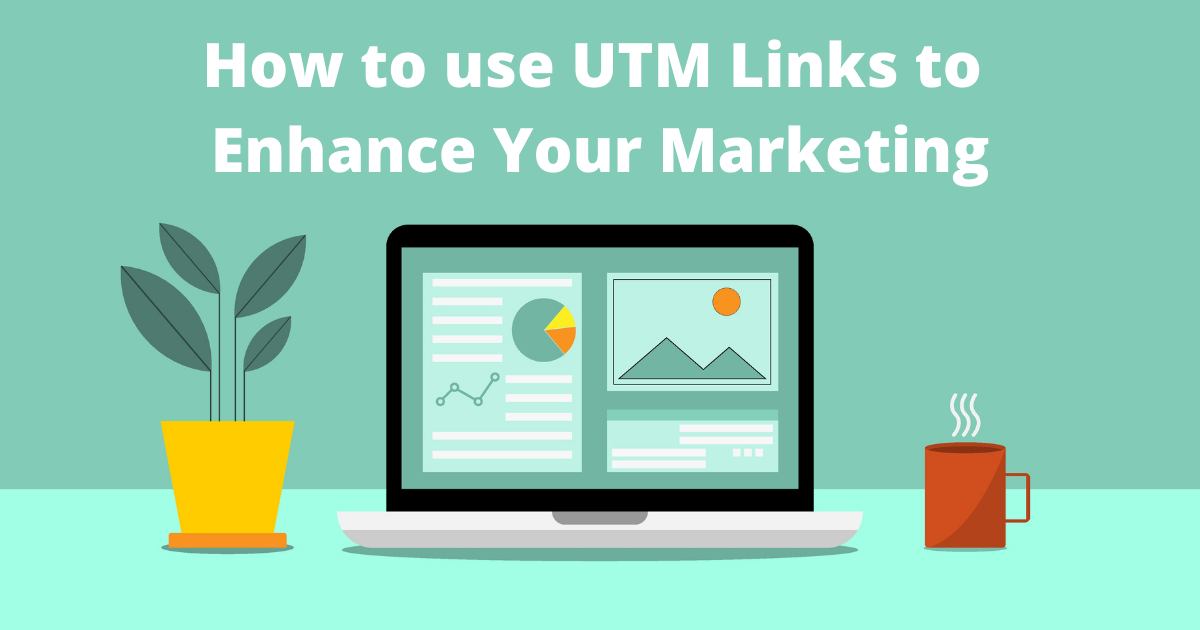 Graphic with an open laptop with a plant to its left and a coffee mug to its right. Headline reads "How to use UTM Links to Enhance Your Marketing."